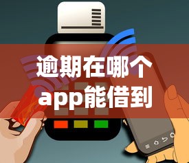 逾期在哪个app能借到钱？8个支持下款到微信的花户借钱的平台100%能借到