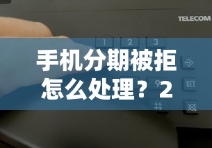 手机分期被拒怎么处理？2026最新测评10个申请贷款平台