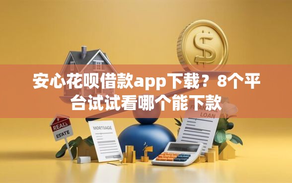 安心花呗借款app下载？8个平台试试看哪个能下款