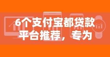 6个支付宝都贷款平台推荐，专为攻克24期借款软件都有啥难题