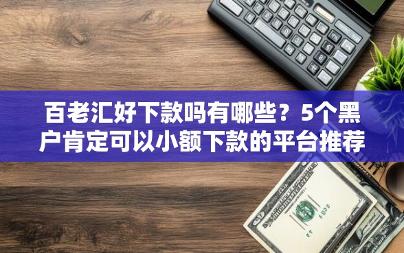 百老汇好下款吗有哪些？5个黑户肯定可以小额下款的平台推荐给你