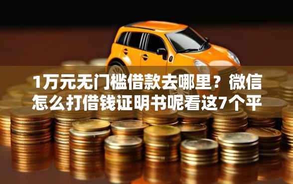 1万元无门槛借款去哪里？微信怎么打借钱证明书呢看这7个平台