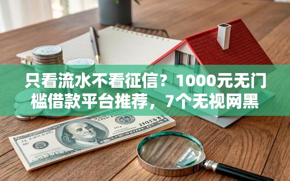 只看流水不看征信？1000元无门槛借款平台推荐，7个无视网黑征信黑3万贷款盘点