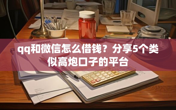 qq和微信怎么借钱？分享5个类似高炮口子的平台