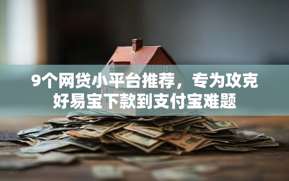 9个网贷小平台推荐,专为攻克好易宝下款到支付宝难题 9个网贷小平台推荐,专为攻克好易宝下款到支付宝难题