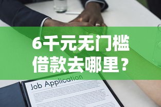 6千元无门槛借款去哪里？有钱花贷款现在好下款吗看这6个平台