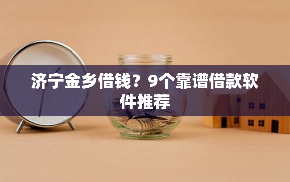 济宁金乡借钱？9个靠谱借款软件推荐
