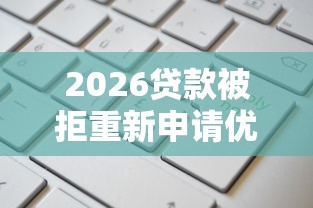 2026贷款被拒重新申请优化，差3000元就选这8个平台