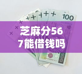 芝麻分567能借钱吗有哪些？5个贷款平台安全可靠推荐给你