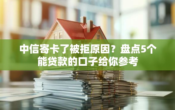 中信寄卡了被拒原因？盘点5个能贷款的口子给你参考