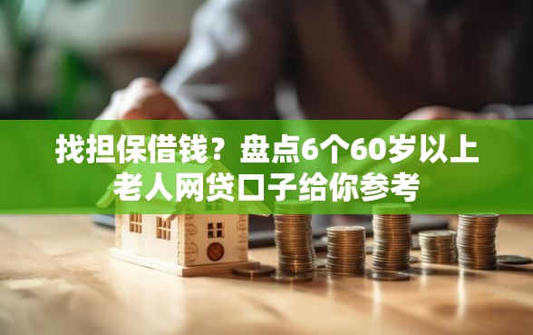 找担保借钱？盘点6个60岁以上老人网贷口子给你参考