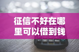 征信不好在哪里可以借到钱急用钱？盘点7个多个平台被拒还可借钱的软件给你参考