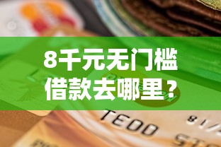 8千元无门槛借款去哪里？微信怎么不绑卡借钱看这5个平台
