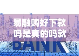 易融购好下款吗是真的吗就选这6个2千元不看征信利息低的正规网贷平台