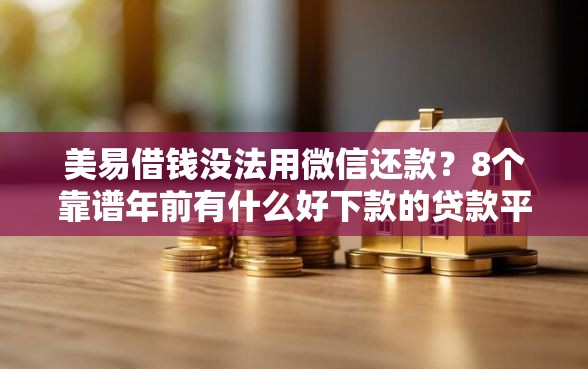 美易借钱没法用微信还款？8个靠谱年前有什么好下款的贷款平台推荐