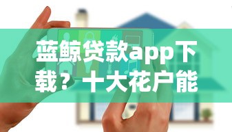 蓝鲸贷款app下载?十大花户能下款的口子推荐 蓝鲸贷款app下载?十大花户能下款的口子推荐