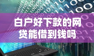 白户好下款的网贷能借到钱吗?1万元无门槛借款5个平台推荐 白户好下款的网贷能借到钱吗?1万元无门槛借款5个平台推荐