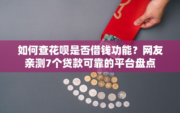 如何查花呗是否借钱功能？网友亲测7个贷款可靠的平台盘点