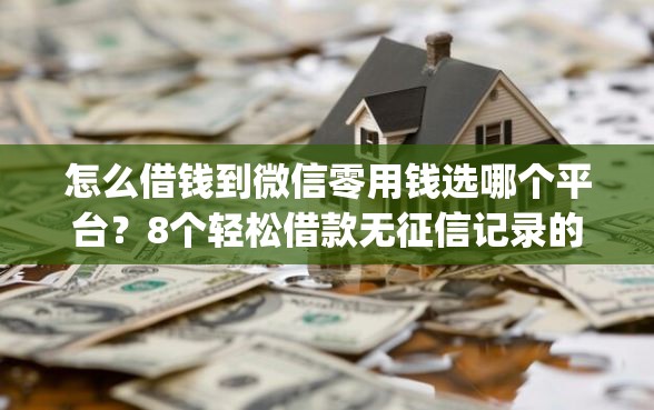 怎么借钱到微信零用钱选哪个平台？8个轻松借款无征信记录的app推荐