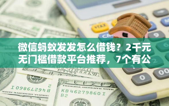 微信蚂蚁发发怎么借钱？2千元无门槛借款平台推荐，7个有公积金无视一切的口子盘点