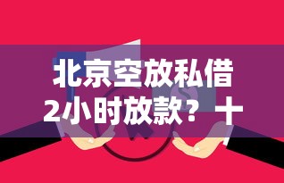 北京空放私借2小时放款?十大无视逾期大数据花户黑户软件推荐 北京空放私借2小时放款?十大无视逾期大数据花户黑户软件推荐