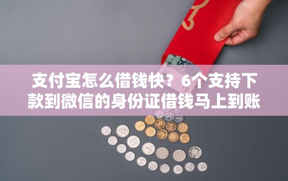 支付宝怎么借钱快？6个支持下款到微信的身份证借钱马上到账的平台