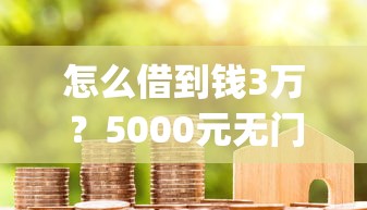 怎么借到钱3万?5000元无门槛借款平台推荐,7个秒批网贷轻松贷的app盘点 怎么借到钱3万?5000元无门槛借款平台推荐,7个秒批网贷轻松贷的app盘点