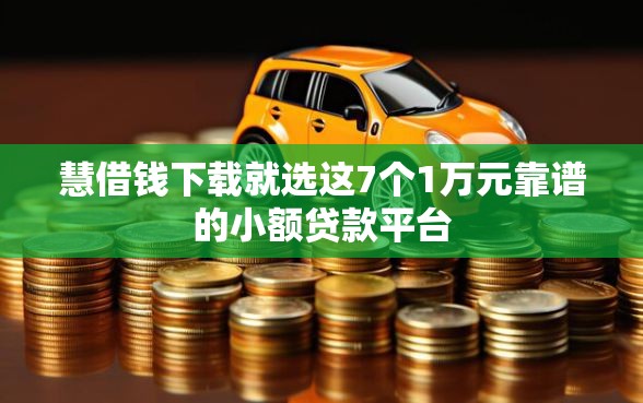 慧借钱下载就选这7个1万元靠谱的小额贷款平台