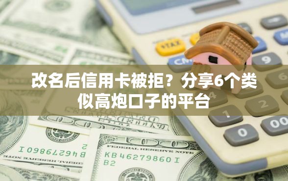 改名后信用卡被拒？分享6个类似高炮口子的平台