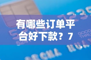有哪些订单平台好下款?7千元无门槛借款平台推荐,7个贷款容易下款的平台盘点 有哪些订单平台好下款?7千元无门槛借款平台推荐,7个贷款容易下款的平台盘点