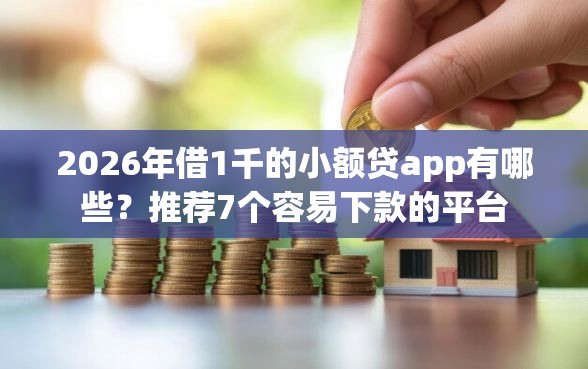 2026年借1千的小额贷app有哪些？推荐7个容易下款的平台