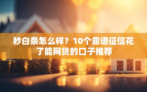 秒白条怎么样?10个靠谱征信花了能网贷的口子推荐 秒白条怎么样?10个靠谱征信花了能网贷的口子推荐