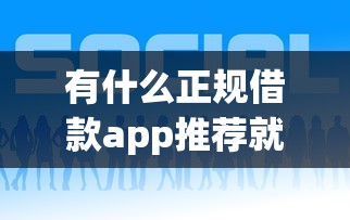 有什么正规借款app推荐就选这7个4千元借钱平台好 有什么正规借款app推荐就选这7个4千元借钱平台好