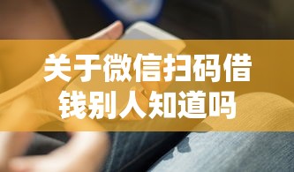 关于微信扫码借钱别人知道吗,推荐6个2025借钱口子必下款给你 关于微信扫码借钱别人知道吗,推荐6个2025借钱口子必下款给你