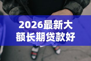 2026最新大额长期贷款好下款,总结十个失信人员可以借钱的网贷口子! 2026最新大额长期贷款好下款,总结十个失信人员可以借钱的网贷口子!