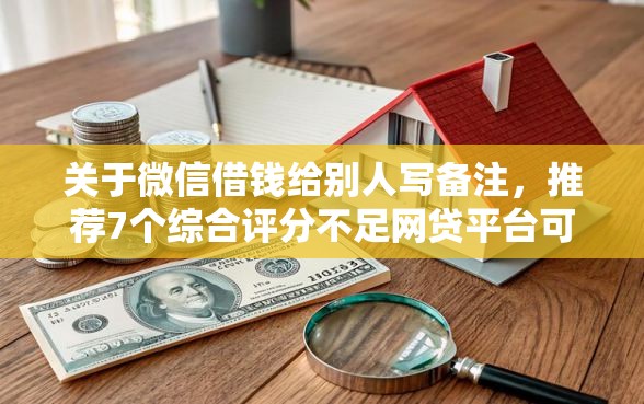 关于微信借钱给别人写备注,推荐7个综合评分不足网贷平台可以借款给你 关于微信借钱给别人写备注,推荐7个综合评分不足网贷平台可以借款给你