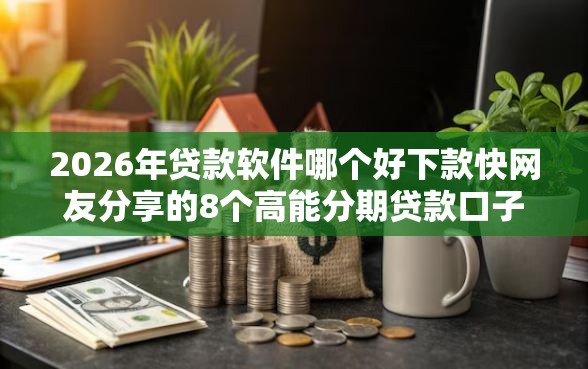 2026年贷款软件哪个好下款快网友分享的8个高能分期贷款口子新秀我觉得不错！