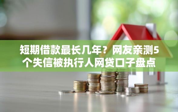 短期借款最长几年？网友亲测5个失信被执行人网贷口子盘点