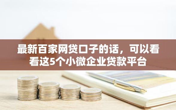 最新百家网贷口子的话，可以看看这5个小微企业贷款平台
