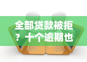 全部贷款被拒？十个逾期也不怕的纯线上贷款平台
