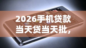 2026手机贷款当天贷当天批,差3000元就选这8个平台 2026手机贷款当天贷当天批,差3000元就选这8个平台