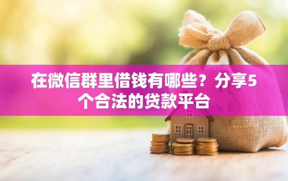 在微信群里借钱有哪些？分享5个合法的贷款平台