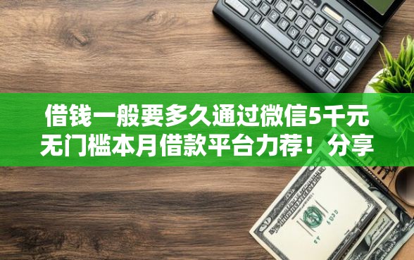 借钱一般要多久通过微信5千元无门槛本月借款平台力荐！分享小额网贷口子5千元无门槛借款