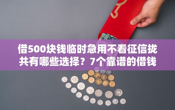 借500块钱临时急用不看征信拢共有哪些选择？7个靠谱的借钱平台详解