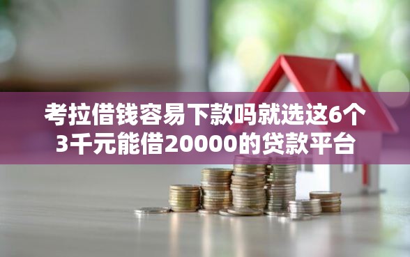考拉借钱容易下款吗就选这6个3千元能借20000的贷款平台