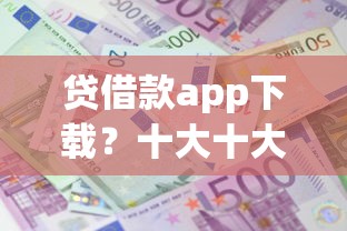 贷借款app下载？十大十大良心贷款平台利息低推荐