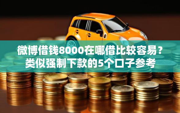 微博借钱8000在哪借比较容易？类似强制下款的5个口子参考