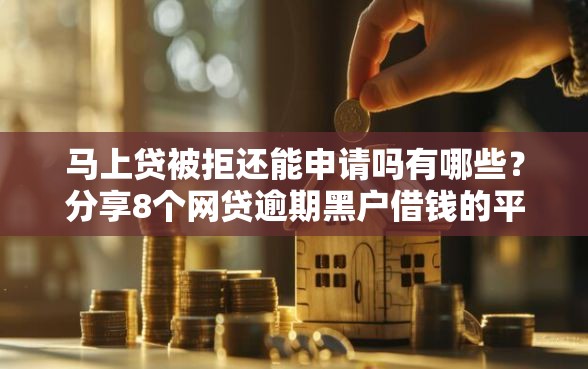 马上贷被拒还能申请吗有哪些？分享8个网贷逾期黑户借钱的平台能借