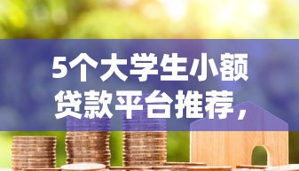 5个大学生小额贷款平台推荐，专为攻克白户贷款好下款吗难题