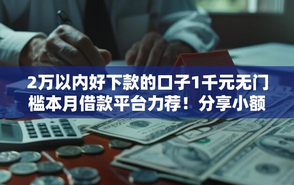2万以内好下款的口子1千元无门槛本月借款平台力荐!分享小额网贷口子1千元无门槛借款 2万以内好下款的口子1千元无门槛本月借款平台力荐!分享小额网贷口子1千元无门槛借款